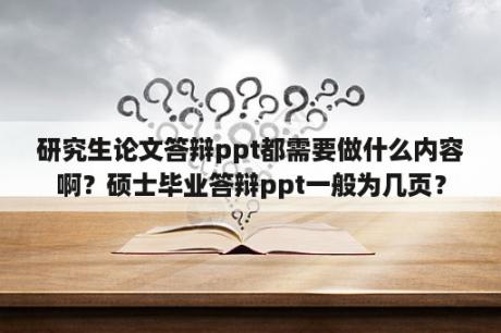 研究生论文答辩ppt都需要做什么内容啊？硕士毕业答辩ppt一般为几页？