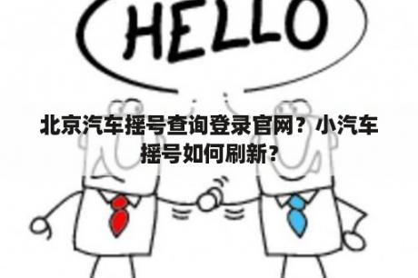 北京汽车摇号查询登录官网？小汽车摇号如何刷新？