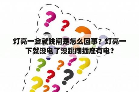 灯亮一会就跳闸是怎么回事？灯亮一下就没电了没跳闸插座有电？