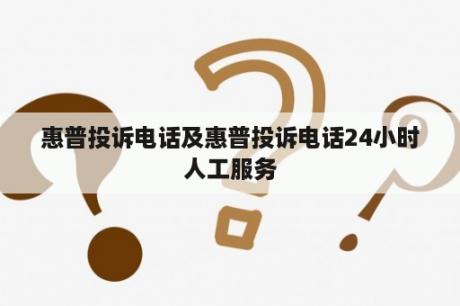 惠普投诉电话及惠普投诉电话24小时人工服务