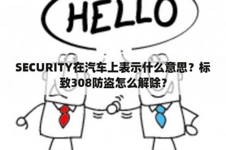 SECURITY在汽车上表示什么意思？标致308防盗怎么解除？