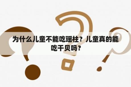 为什么儿童不能吃瑶柱？儿童真的能吃干贝吗？