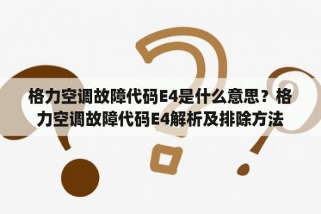 格力空调故障代码E4是什么意思？格力空调故障代码E4解析及排除方法