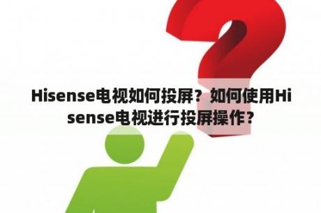 Hisense电视如何投屏？如何使用Hisense电视进行投屏操作？