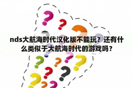 nds大航海时代汉化版不能玩？还有什么类似于大航海时代的游戏吗？