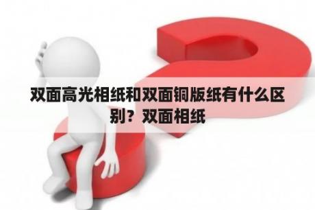 双面高光相纸和双面铜版纸有什么区别？双面相纸