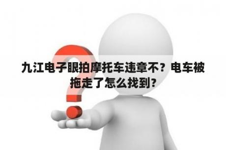 九江电子眼拍摩托车违章不？电车被拖走了怎么找到？