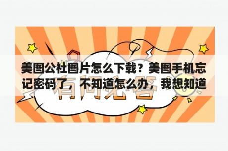 美图公社图片怎么下载？美图手机忘记密码了，不知道怎么办，我想知道怎么刷机？