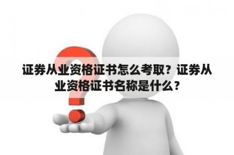 证券从业资格证书怎么考取？证券从业资格证书名称是什么？