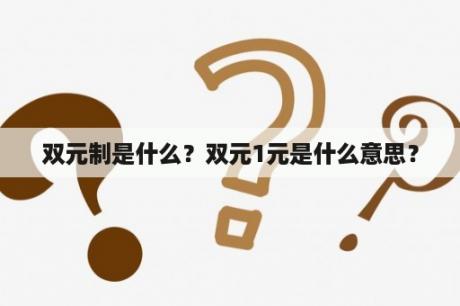 双元制是什么？双元1元是什么意思？