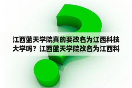 江西蓝天学院真的要改名为江西科技大学吗？江西蓝天学院改名为江西科技学院了？