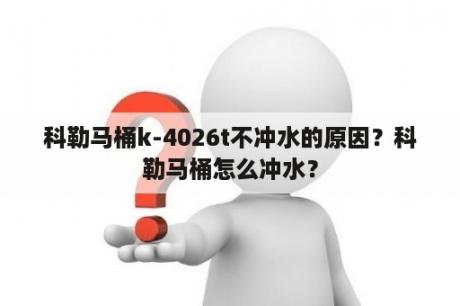 科勒马桶k-4026t不冲水的原因？科勒马桶怎么冲水？