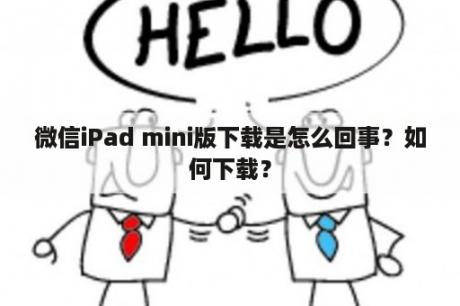 微信iPad mini版下载是怎么回事？如何下载？