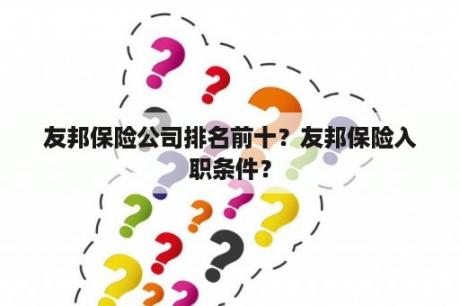 友邦保险公司排名前十？友邦保险入职条件？