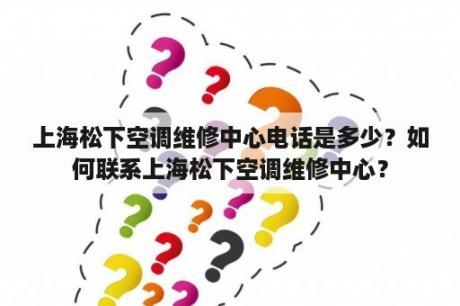 上海松下空调维修中心电话是多少？如何联系上海松下空调维修中心？