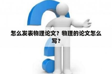 怎么发表物理论文？物理的论文怎么写？