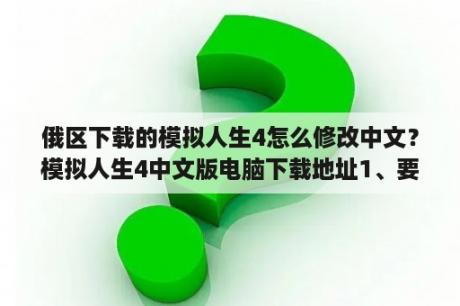 俄区下载的模拟人生4怎么修改中文？模拟人生4中文版电脑下载地址1、要中文版的，一定保证无毒2、破解？