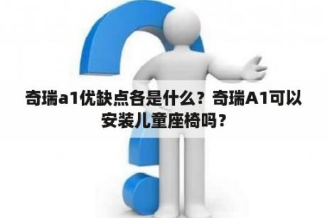 奇瑞a1优缺点各是什么？奇瑞A1可以安装儿童座椅吗？