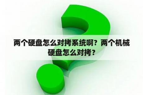 两个硬盘怎么对拷系统啊？两个机械硬盘怎么对拷？