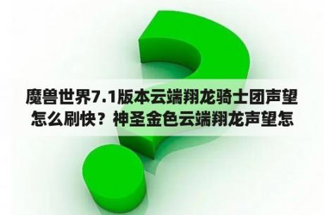 魔兽世界7.1版本云端翔龙骑士团声望怎么刷快？神圣金色云端翔龙声望怎么刷得快？