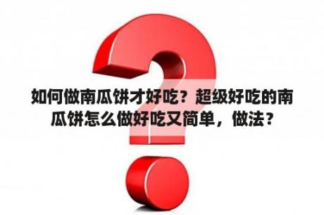 如何做南瓜饼才好吃？超级好吃的南瓜饼怎么做好吃又简单，做法？