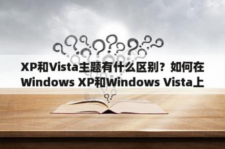 XP和Vista主题有什么区别？如何在Windows XP和Windows Vista上应用主题？