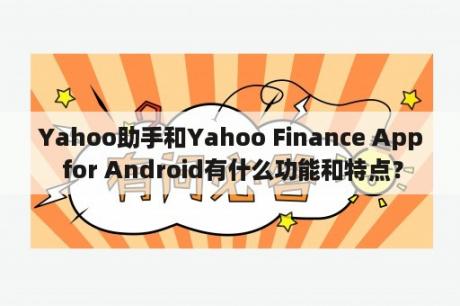 Yahoo助手和Yahoo Finance App for Android有什么功能和特点？