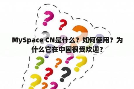 MySpace CN是什么？如何使用？为什么它在中国很受欢迎？