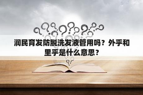 润民育发防脱洗发液管用吗？外乎和里乎是什么意思？