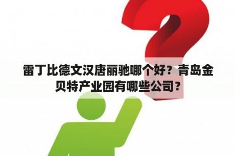 雷丁比德文汉唐丽驰哪个好？青岛金贝特产业园有哪些公司？