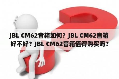 JBL CM62音箱如何？JBL CM62音箱好不好？JBL CM62音箱值得购买吗？JBL CM62音箱怎么样？