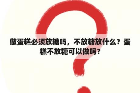 做蛋糕必须放糖吗，不放糖放什么？蛋糕不放糖可以做吗？