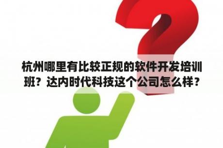 杭州哪里有比较正规的软件开发培训班？达内时代科技这个公司怎么样？