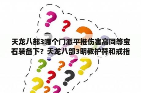 天龙八部3哪个门派平推伤害高同等宝石装备下？天龙八部3明教护符和戒指上什么雕纹最好？