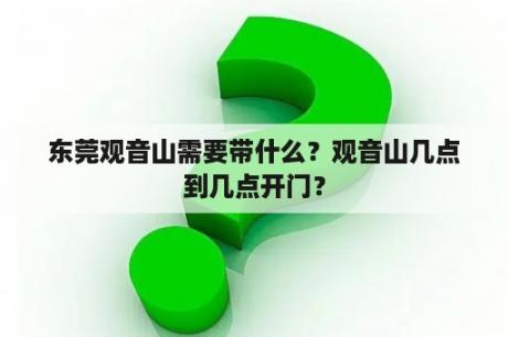 东莞观音山需要带什么？观音山几点到几点开门？