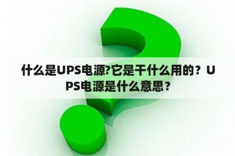 什么是UPS电源?它是干什么用的？UPS电源是什么意思？