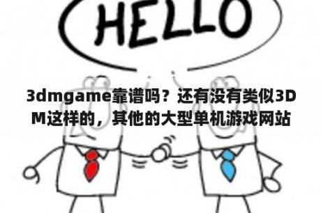 3dmgame靠谱吗？还有没有类似3DM这样的，其他的大型单机游戏网站？