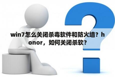 win7怎么关闭杀毒软件和防火墙？honor，如何关闭杀软？