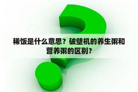 稀饭是什么意思？破壁机的养生粥和营养粥的区别？