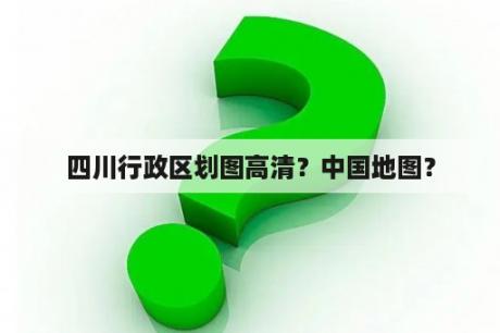 四川行政区划图高清？中国地图？