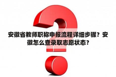 安徽省教师职称申报流程详细步骤？安徽怎么查录取志愿状态？