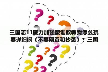 三国志11威力加强版谁教教我怎么玩要详细啊（不要网页和抄袭）？三国志11威力加强版指导如何获得？