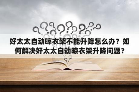 好太太自动晾衣架不能升降怎么办？如何解决好太太自动晾衣架升降问题？