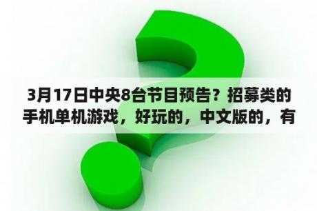 3月17日中央8台节目预告？招募类的手机单机游戏，好玩的，中文版的，有木有？