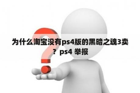 为什么淘宝没有ps4版的黑暗之魂3卖？ps4 举报