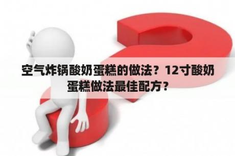 空气炸锅酸奶蛋糕的做法？12寸酸奶蛋糕做法最佳配方？