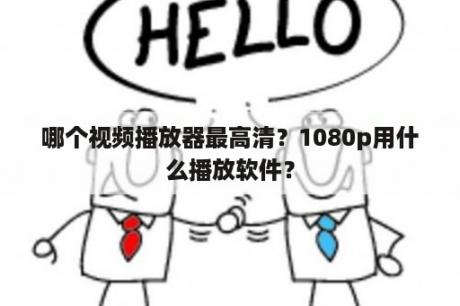 哪个视频播放器最高清？1080p用什么播放软件？