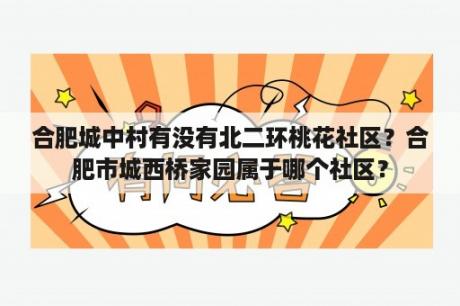 合肥城中村有没有北二环桃花社区？合肥市城西桥家园属于哪个社区？