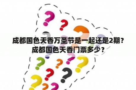 成都国色天香万圣节是一起还是2期？成都国色天香门票多少？