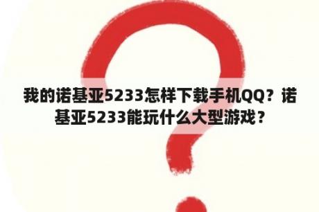 我的诺基亚5233怎样下载手机QQ？诺基亚5233能玩什么大型游戏？